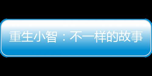 重生小智：不一樣的故事
