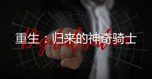 重生：歸來(lái)的神奇騎士