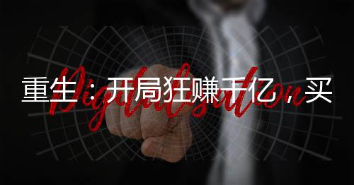 重生：開局狂賺千億，買下楊老板