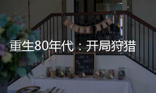 重生80年代：開局狩獵熊瞎子