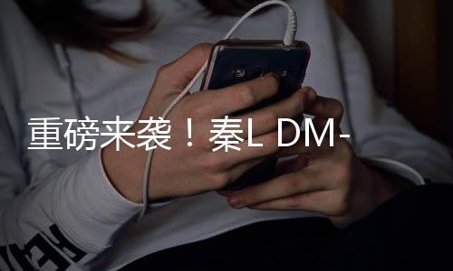 重磅來襲！秦L DM-i智駕版上市，售價(jià)驚爆9.98萬起