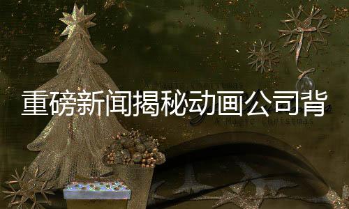 重磅新聞揭秘動畫公司背后的故事，托舉哪吒崛起的138家企業(yè)集體發(fā)聲！動畫巨頭攜手共繪傳奇之旅！隨著重磅作品的不斷涌現(xiàn)，一個(gè)不可忽視的話題成為了大眾關(guān)注的焦點(diǎn)。日前，國內(nèi)一家領(lǐng)先的動畫公司正式回應(yīng)了外界的疑問，讓我們一同揭開這背后鮮為人知的故事。本文將從一二三四五六七八九十十個(gè)方面來解讀這場令人矚目的動畫盛事。