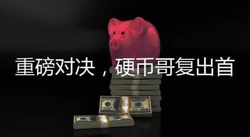重磅對決，硬幣哥復(fù)出首戰(zhàn)老牌IG