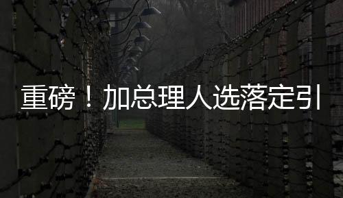 重磅！加總理人選落定引發(fā)全球矚目，第二天美股市場(chǎng)反應(yīng)劇烈