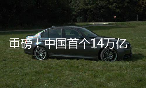 重磅！中國(guó)首個(gè)14萬(wàn)億大省誕生，引領(lǐng)新時(shí)代經(jīng)濟(jì)發(fā)展新篇章