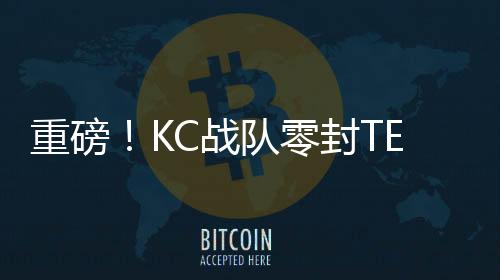重磅！KC戰(zhàn)隊(duì)零封TES——賽場(chǎng)上的霸主地位無(wú)人能及