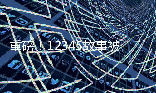 重磅！12345故事被搬上大銀幕，探秘數(shù)字背后的電影傳奇