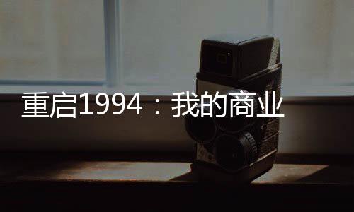重啟1994：我的商業(yè)科技帝國