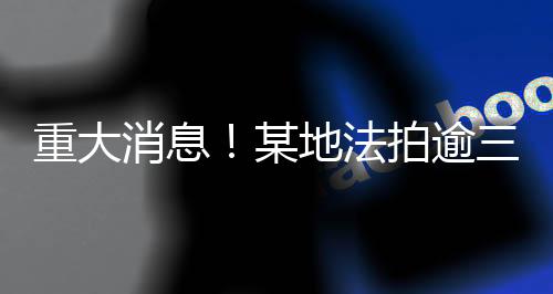 重大消息！某地法拍逾三百四十斤黃金，涉案金額巨大引人矚目