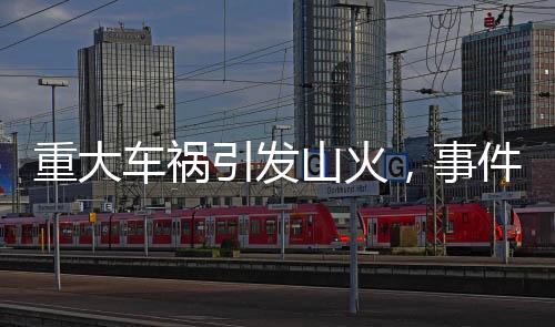 重大車禍引發(fā)山火，事件背后的警醒