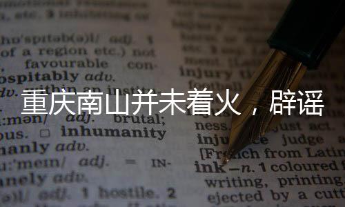 重慶南山并未著火，辟謠與真相揭曉