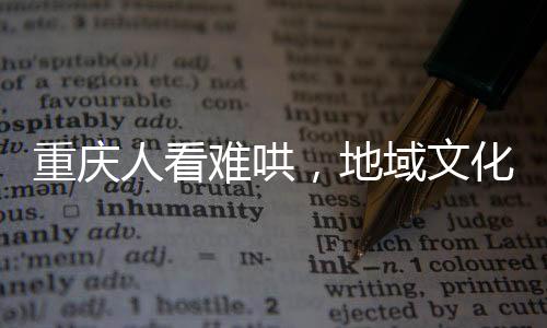 重慶人看難哄，地域文化與網(wǎng)絡(luò)文學(xué)的驚喜交融