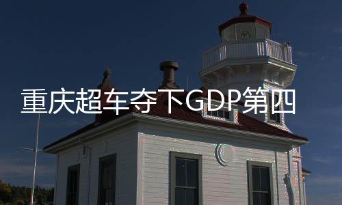 重慶超車奪下GDP第四城——探尋中西部崛起的新動(dòng)力