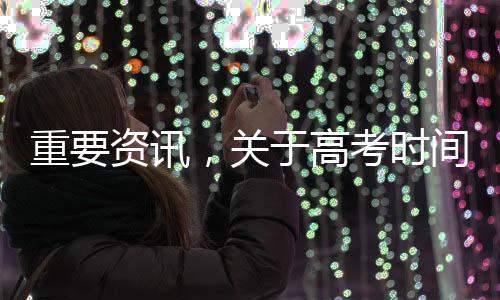 重要資訊，關于高考時間的重磅消息揭曉——XX年高考日期正式公布！