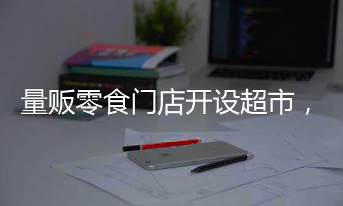 量販零食門店開(kāi)設(shè)超市，一站式購(gòu)物新體驗(yàn)