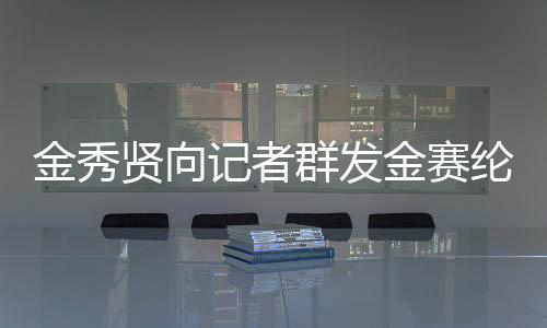 金秀賢向記者群發(fā)金賽綸電話號(hào)碼，引發(fā)關(guān)注熱議