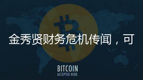 金秀賢財(cái)務(wù)危機(jī)傳聞，可能的破產(chǎn)風(fēng)險(xiǎn)揭秘