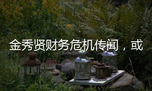 金秀賢財(cái)務(wù)危機(jī)傳聞，或?qū)⒚媾R破產(chǎn)風(fēng)波