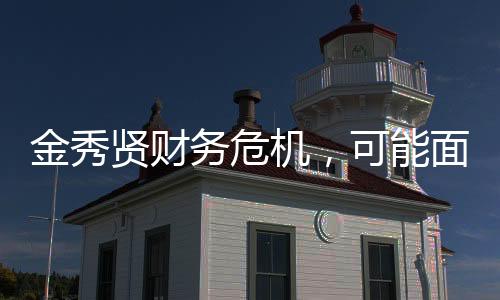 金秀賢財(cái)務(wù)危機(jī)，可能面臨破產(chǎn)風(fēng)險(xiǎn)
