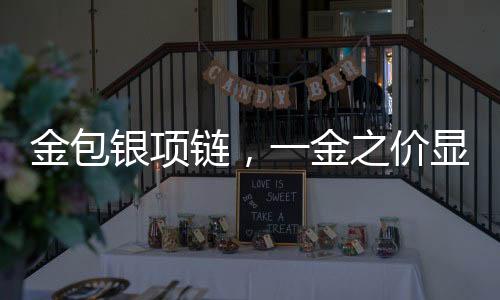 金包銀項鏈，一金之價顯珍稀，包銀工藝塑精品