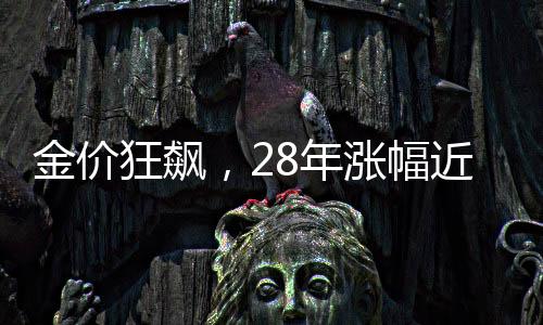 金價(jià)狂飆，28年漲幅近7倍，投資者熱情不減反增
