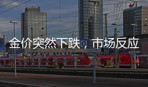 金價突然下跌，市場反應與未來展望