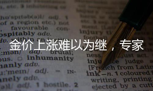 金價上漲難以為繼，專家分析與市場趨勢洞察