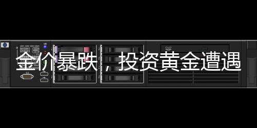 金價(jià)暴跌，投資黃金遭遇大震蕩，囤貨者陷入焦慮！黃金市場(chǎng)的深刻洞察及前景展望