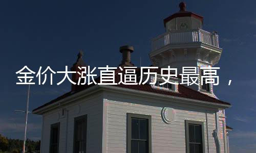 金價大漲直逼歷史最高，黃金市場的繁榮與挑戰(zhàn)