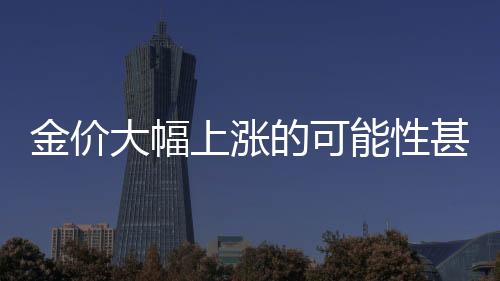 金價大幅上漲的可能性甚微，專家解讀與未來展望