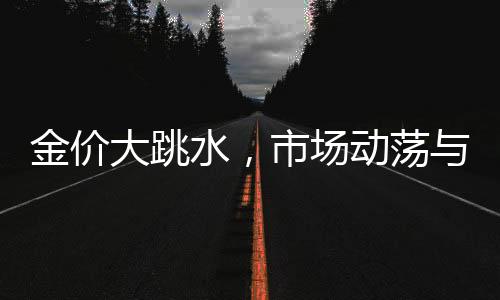 金價(jià)大跳水，市場(chǎng)動(dòng)蕩與投資者應(yīng)對(duì)策略