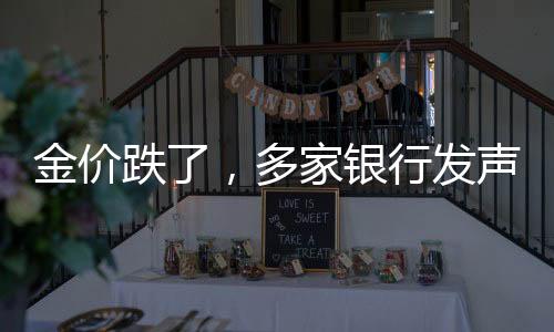 金價跌了，多家銀行發(fā)聲，市場趨勢分析與應(yīng)對策略