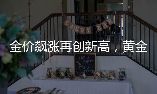金價飆漲再創(chuàng)新高，黃金投資市場的新動態(tài)及展望