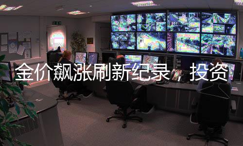 金價飆漲刷新紀(jì)錄，投資者的狂歡，有人坐享近20萬暴利