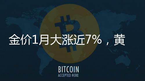 金價(jià)1月大漲近7%，黃金市場熱度持續(xù)升溫