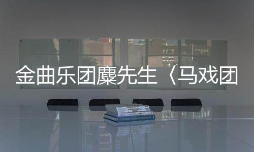 金曲樂團(tuán)麋先生〈馬戲團(tuán)運(yùn)動(dòng)CircUs〉高雄巨蛋震撼萬人 驚喜連發(fā)刷新口碑