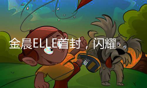 金晨ELLE首封，閃耀星光的時尚之旅