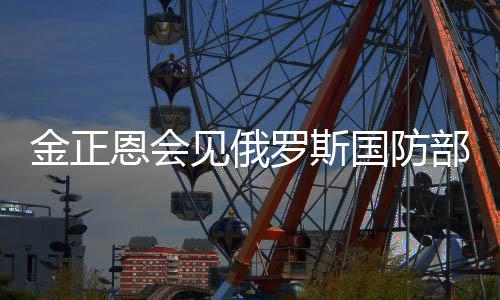 金正恩會見俄羅斯國防部長紹伊古，兩國軍事合作再添新篇章