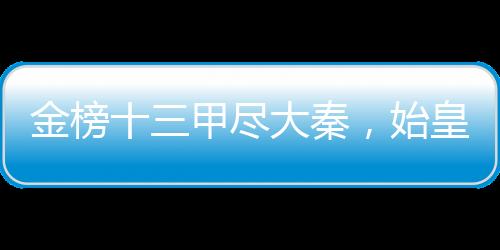 金榜十三甲盡大秦，始皇人麻了