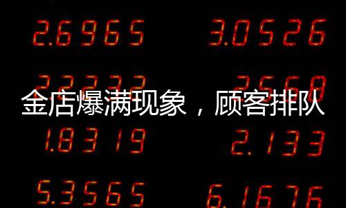 金店爆滿現(xiàn)象，顧客排隊(duì)達(dá)十三小時(shí)，黃金投資熱度持續(xù)升溫
