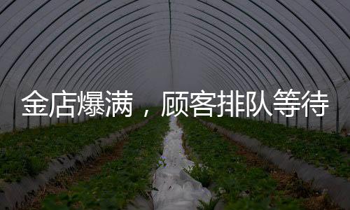 金店爆滿，顧客排隊(duì)等待時(shí)間長(zhǎng)達(dá)13小時(shí)——黃金投資熱潮持續(xù)升溫