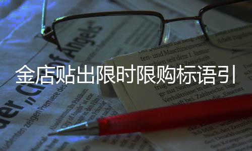 金店貼出限時(shí)限購標(biāo)語引發(fā)關(guān)注，搶金熱潮再起