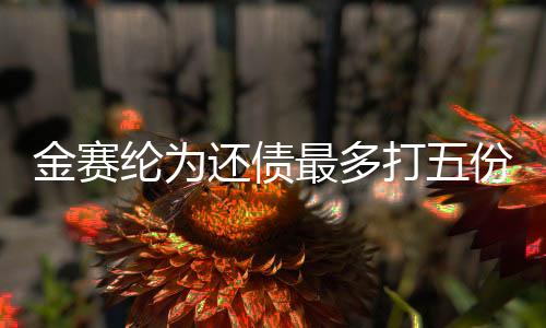 金賽綸為還債最多打五份工，堅韌不拔的奮斗故事
