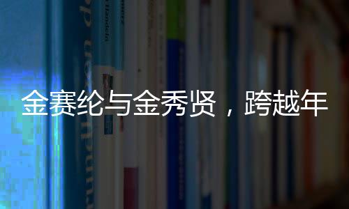金賽綸與金秀賢，跨越年齡界限的交往之路揭秘