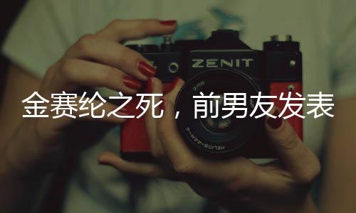 金賽綸之死，前男友發(fā)表聲明，金秀賢不受牽連