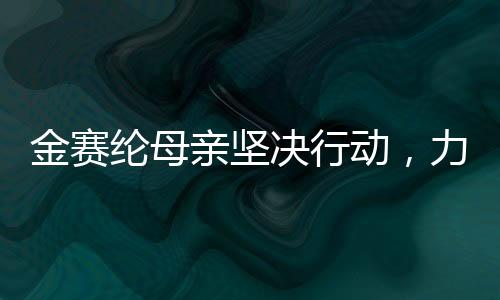 金賽綸母親堅決行動，力圖為女兒名譽(yù)恢復(fù)正義