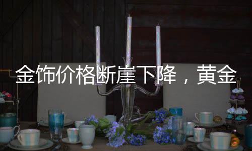 金飾價(jià)格斷崖下降，黃金投資的最新態(tài)勢(shì)與消費(fèi)觀察