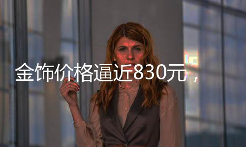 金飾價格逼近830元，市場趨勢分析與展望