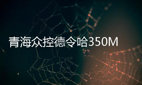 青海眾控德令哈350MW光熱發(fā)電示范（試點(diǎn)）項(xiàng)目可研報(bào)告過審