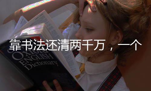 靠書法還清兩千萬，一個堅持與執(zhí)著的傳奇故事